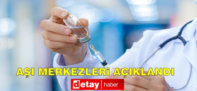 Aşı yapılan merkezler açıklandı