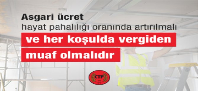 CTP Genel Sekreteri Sorakın: ''Asgari ücret hayat pahalılığı oranında arttırılmalı ve her koşulda vergiden muaf olmalıdır''