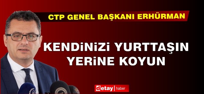 Erhürman: Kendinizi yurttaşın yerine koyun!