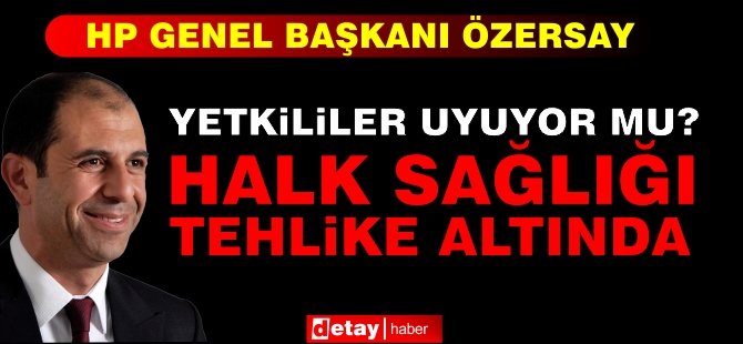 Özersay: Yetkililer uyuyor mu? Halk sağlığı tehlike altında!”