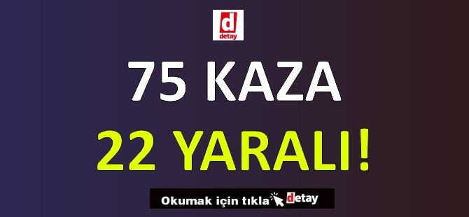 75 Kaza 22 Yaralanma