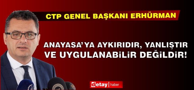 Erhürman: Anayasa’ya aykırıdır, yanlıştır ve uygulanabilir değildir!