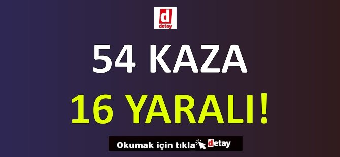 54 Kaza 16 Yaralanma