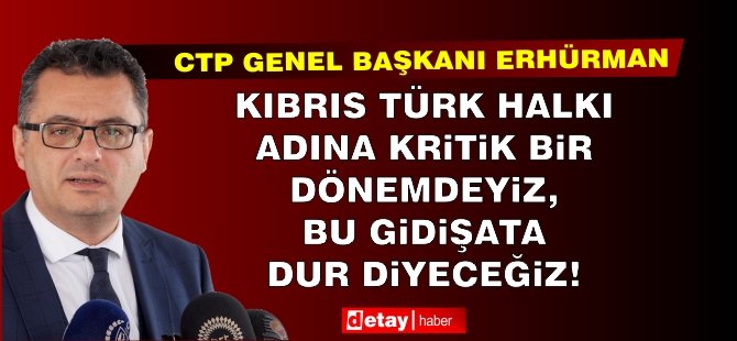 Erhürman: Kıbrıs Türk halkı adına kritik bir dönemdeyiz, bu gidişata dur diyeceğiz!