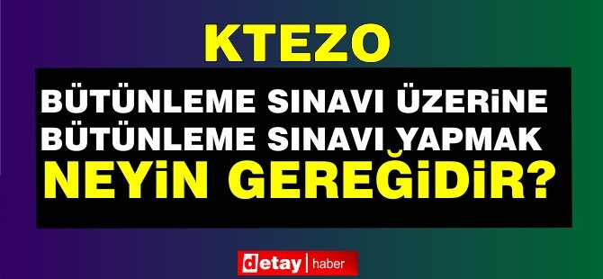 KTEZO: Bütünleme sınavları üzerine, bütünleme sınavları yapmaya devam ediyoruz