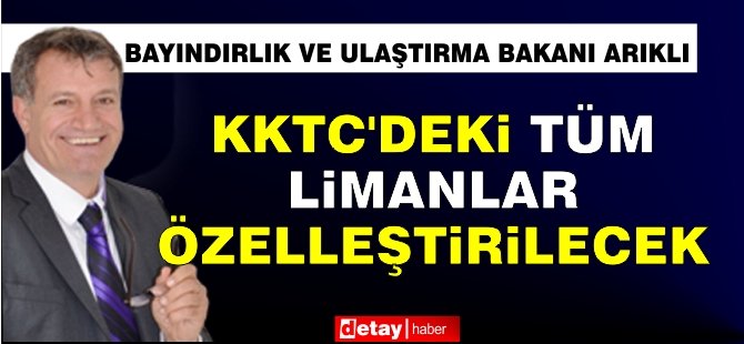 Erhan Arıklı: KKTC’deki tüm limanlar özelleştirilecek