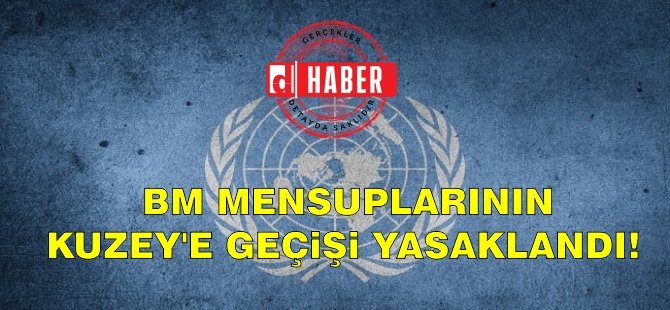 BM Mensuplarının Kuzey'e geçişi yasaklandı!