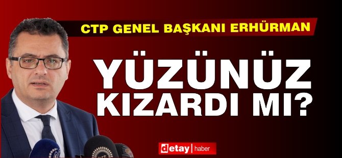 Erhürman: Yüzünüz Kızardı mı?