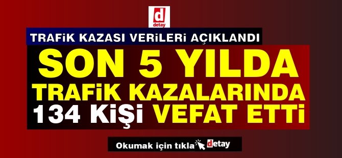 Son 5 Yılda Trafik Kazalarında 134 Kişi Hayatını Kaybetti