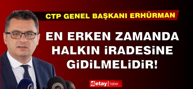 Erhürman: En erken zamanda halkın iradesine gidilmelidir!