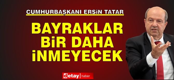 Tatar: Bayraklar Bir Daha İnmeyecek