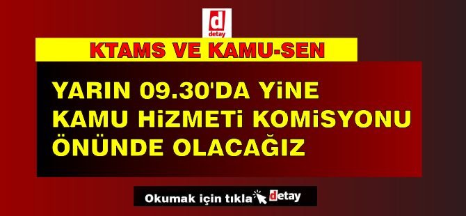 KTAMS ve Kamu-Sen: “Yarın 09.30’da yine Kamu Hizmeti Komisyonu önünde olacağız”