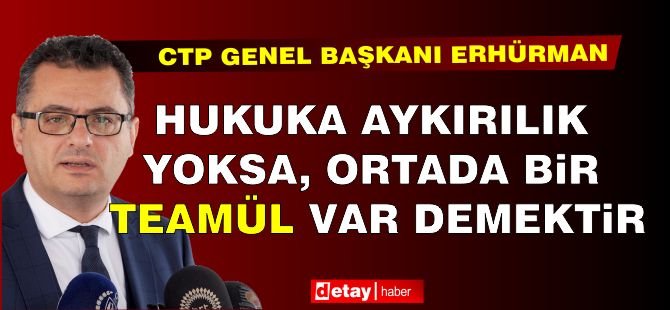 Erhürman: “Hukuka aykırılık yoksa, ortada bir teamül var demektir”