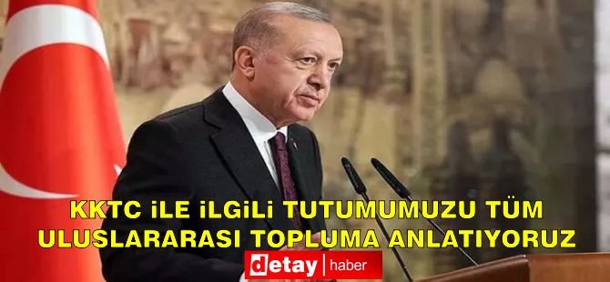 Erdoğan: "KKTC ile ilgili tutumumuzu tüm uluslararası topluma anlatıyoruz"