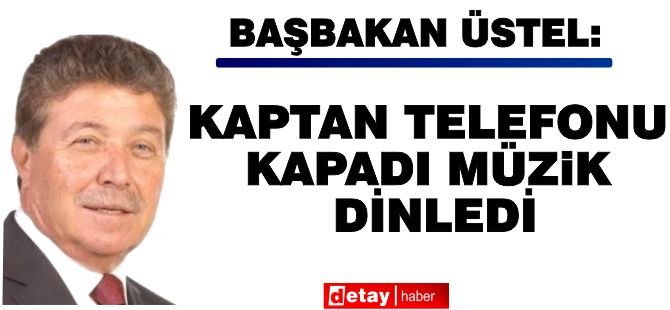 Üstel: Kaptan telefonu kapadı, müzik dinledi