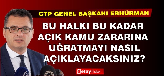 Erhürman: Bu halkı bu kadar açık kamu zararına uğratmayı nasıl açıklayacaksınız?