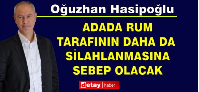 Hasipoğlu: Adada RUM Tarafının daha da silahlanmasına sebep olacak