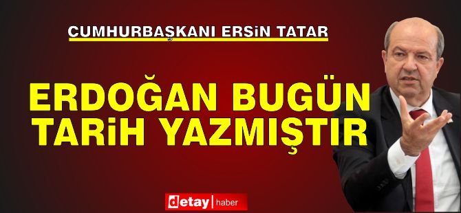 Tatar: Erdoğan bugün tarih yazmıştır