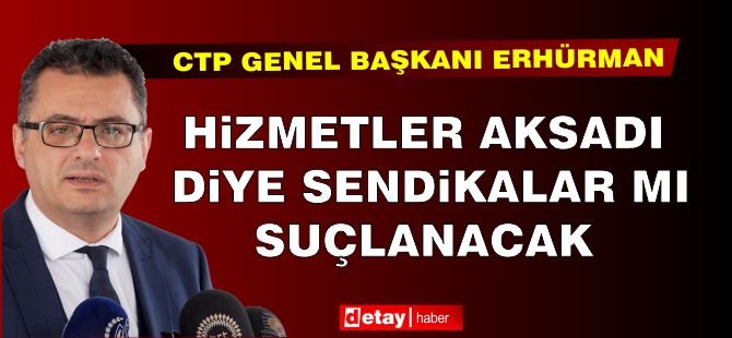 Erhürman: Hizmetler Aksadı Diye Sendikalar mı Suçlanacak