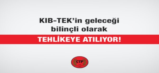 CTP: KIB-TEK’in geleceği bilinçli olarak tehlikeye atılıyor!