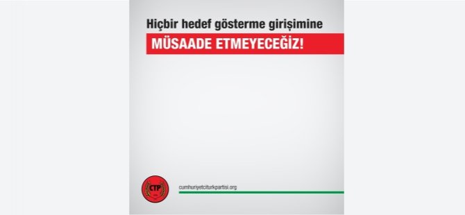 CTP: Hiçbir Hedef Gösterme Girişimine Müsaade Etmeyeceğiz!