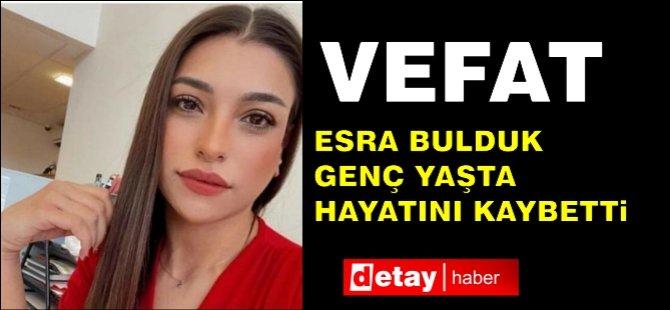 Esra Bulduk Genç Yaşta Hayatını Kaybetti