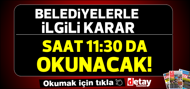 Belediyelerle ilgili karar bugün açıklanacak