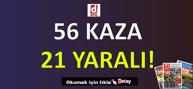 56 Kaza, 21 Yaralı