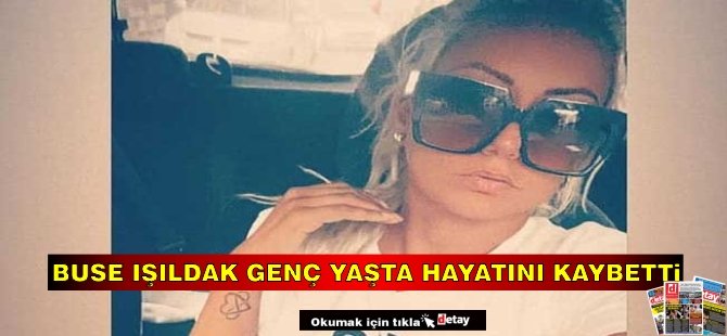 Buse Işıldak Genç Yaşta Hayatını Kaybetti