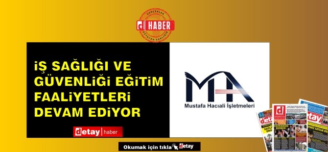 Mustafa Hacıali işletmeleri’nde iş sağlığı ve güvenliği eğitim faaliyetleri devam ediyor