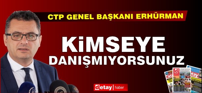 Erhürman: "Kimseye danışmıyorsunuz"