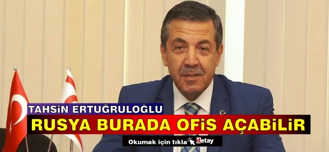 Ertuğruloğlu: Rusya burada ofis açabilir