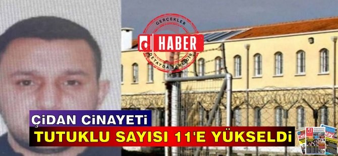 Çidan cinayetinde tutuklu sayısı 11’e yükseldi!