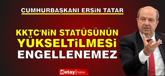 Tatar: KKTC’nin statüsünün yükseltilmesi engellenemez