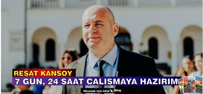 Kansoy: 7 Gün, 24 Saat Çalışmaya Hazırım