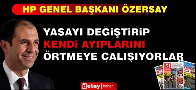 Özersay: “Yasayı değiştirip kendi ayıplarını örtmeye çalışıyorlar”