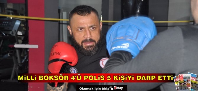 Milli Boksör 4’ü polis 5 kişiyi darp etti