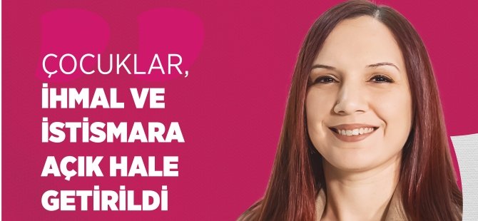 Nazlı: Çocuklar, İhmal ve İstismara Açık Hale Getirildi