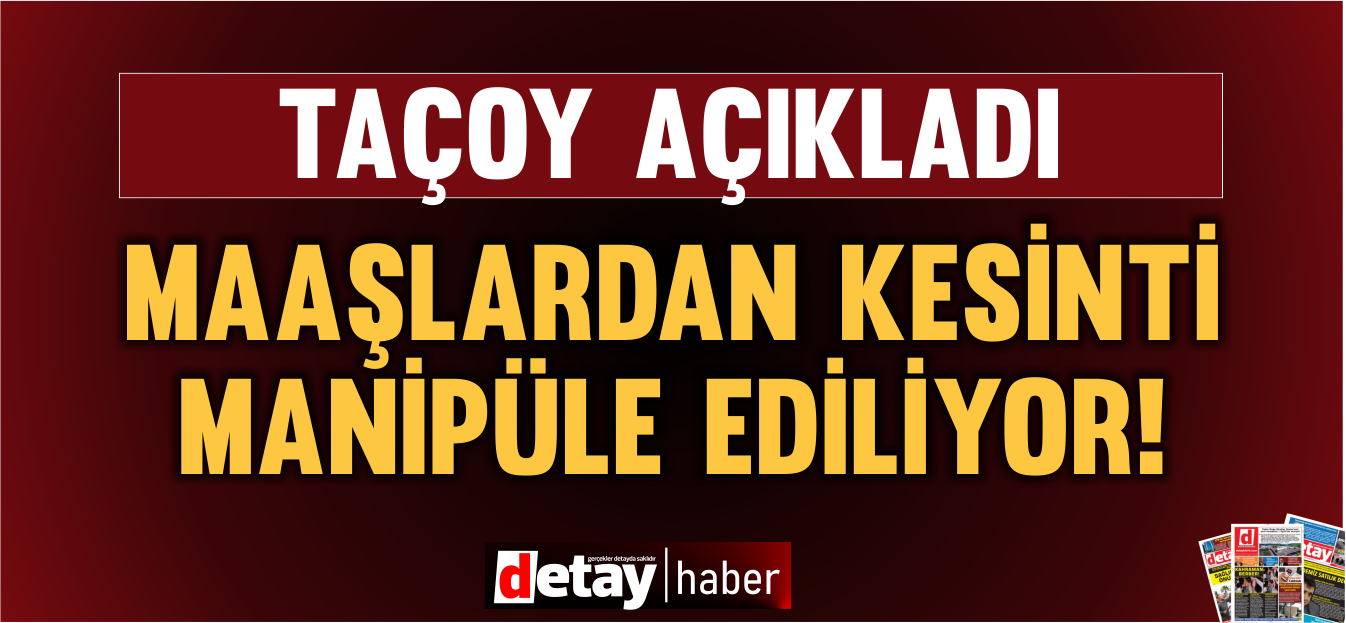 Taçoy: Maaşlardan kesinti konusu manipüle ediliyor