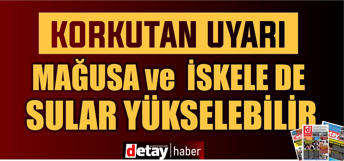 Dikkat! Dikkat! Mağusa ve Kalecik için sular yükselebilir uyarısı