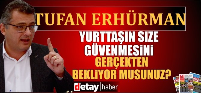 Erhürman: Yurttaşın size güvenmesini nasıl beklersiniz?