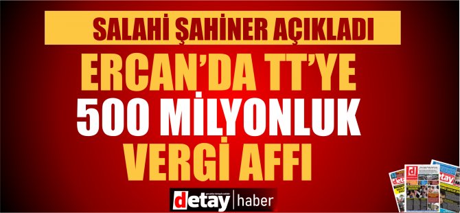 Şahiner: T&T’ye yönelik 500 milyon TL’ye denk gelen bir vergi affı gündemde