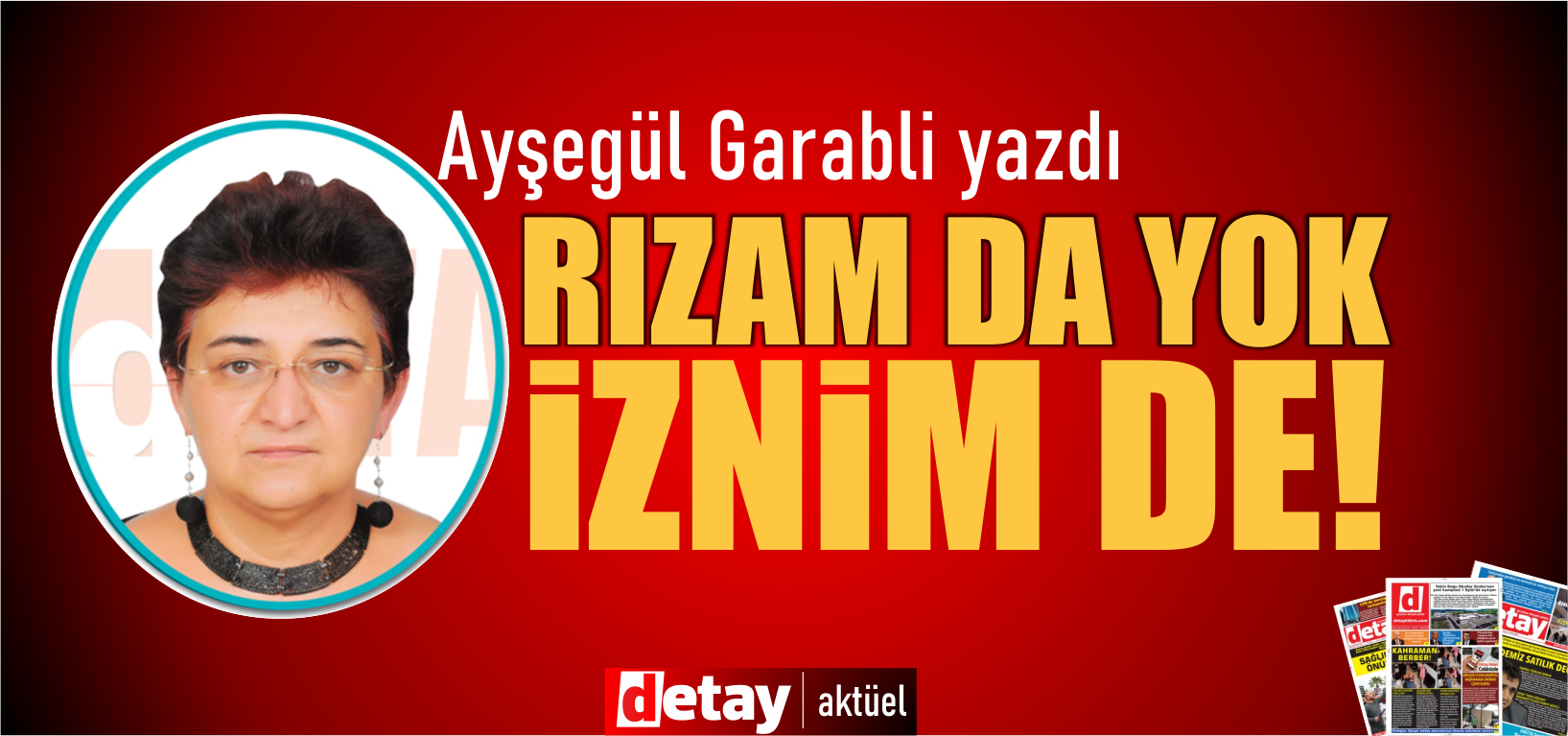 Ayşegül Garabli yazdı... "Rızam da yok, iznim de !!"