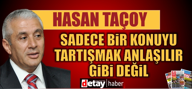 Hasan Taçoy: Sadece belli bir konunun cımbızlanması anlaşılır bir durum değil