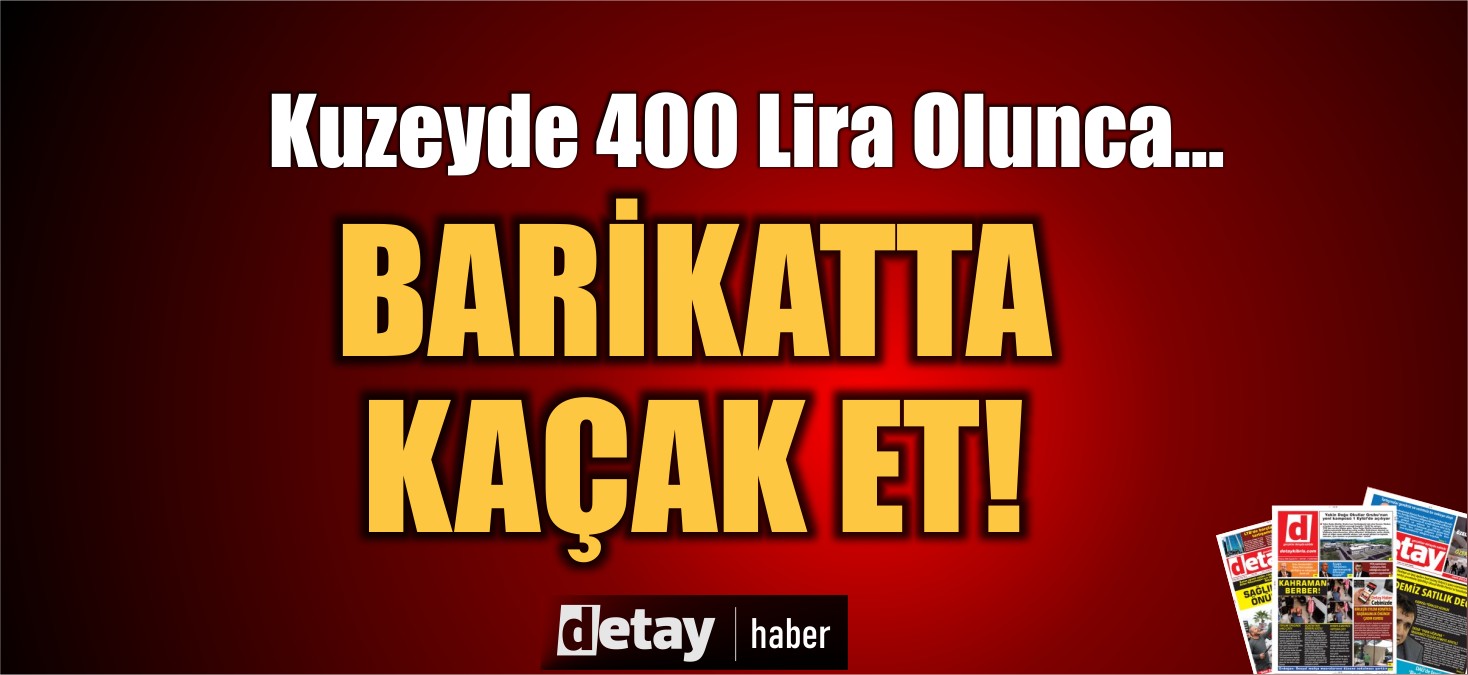 Et kuzeyde 400 TL olunca... Güney'den Kermiya barikatında kaçak et!