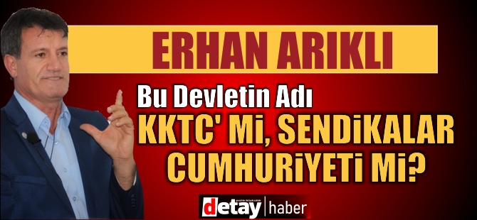 Arıklı: Bu devletin adı KKTC mi, Sendikalar Cumhuriyeti mi?