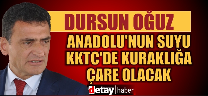 Dursun Oğuz: Anadolu'nun suyu KKTC'de kuraklığa çare olacak