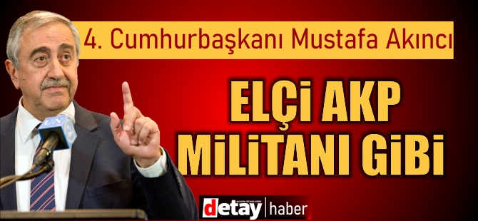 4. Cumhurbaşkanı Akıncı: Elçi AKP militanı gibi…