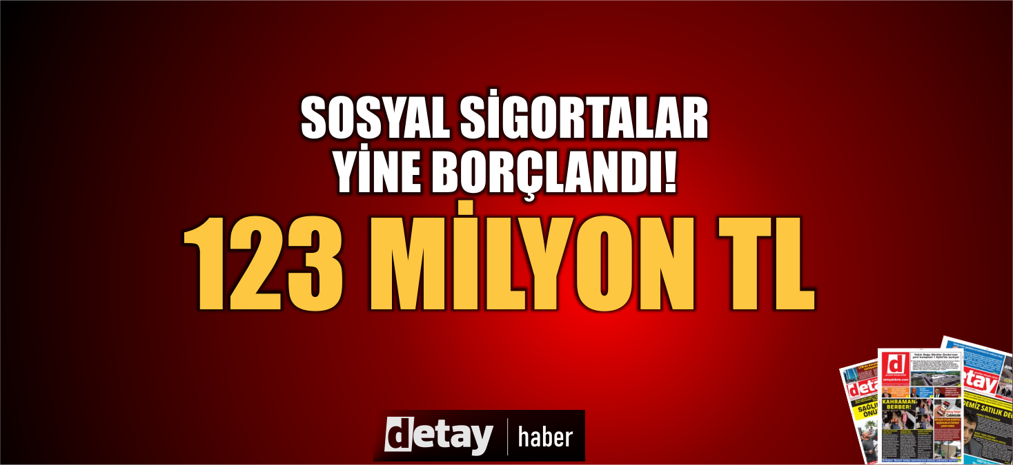 Sosyal Sigortalar borçlandı,123 Milyon TL...