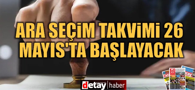 Ara seçim takvimi 26 Mayıs'ta başlayacak..